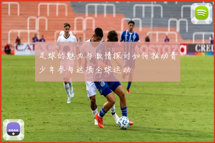 足球的魅力与激情探讨如何推动青少年参与这项全球运动