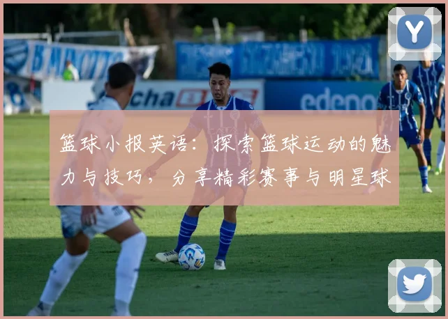 篮球小报英语：探索篮球运动的魅力与技巧，分享精彩赛事与明星球员故事