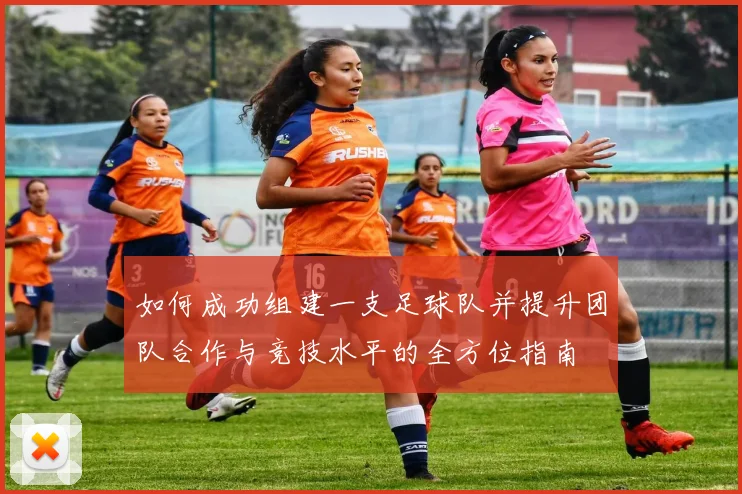 如何成功组建一支足球队并提升团队合作与竞技水平的全方位指南