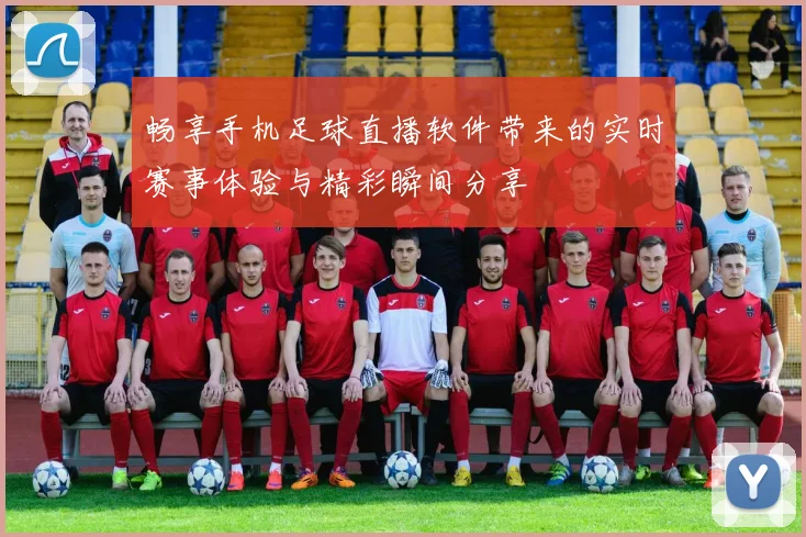 畅享手机足球直播软件带来的实时赛事体验与精彩瞬间分享