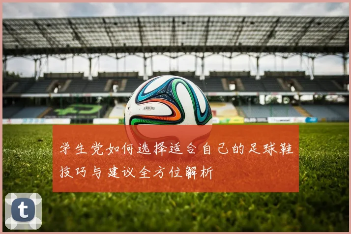 学生党如何选择适合自己的足球鞋技巧与建议全方位解析