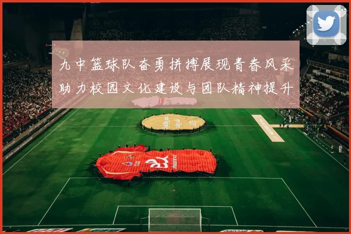 九中篮球队奋勇拼搏展现青春风采助力校园文化建设与团队精神提升