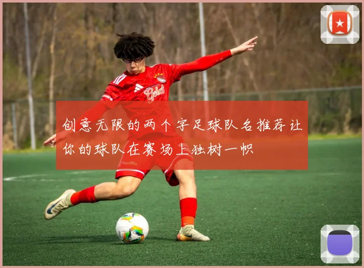 创意无限的两个字足球队名推荐让你的球队在赛场上独树一帜